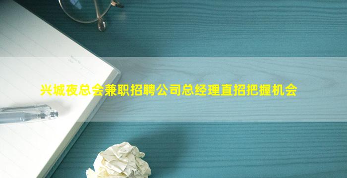 兴城夜总会兼职招聘公司总经理直招把握机会