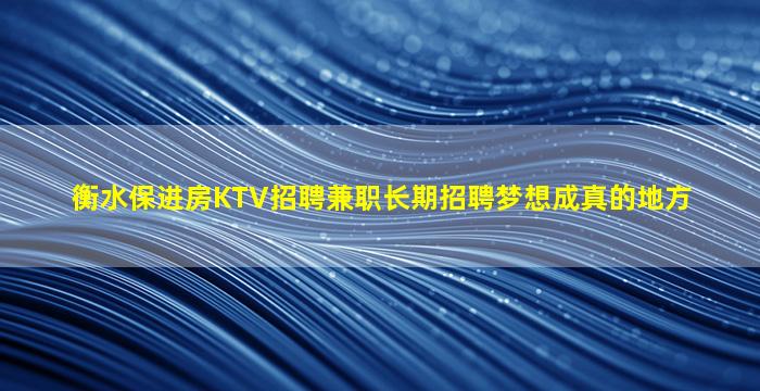 衡水保进房KTV招聘兼职长期招聘梦想成真的地方